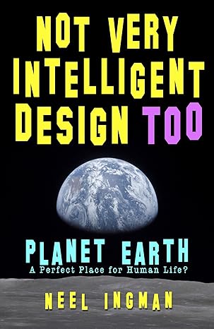 Not Very Intelligent Design Too: Planet Earth, a perfect place for human life - Pdf